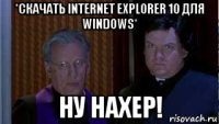 *скачать internet explorer 10 для windows* ну нахер!