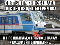 опять от меня сбежала последняя электричка! и я по шпалам, опять по шпалам иду домой по привычке.