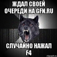 ждал своей очереди на gfn.ru cлучайно нажал f4