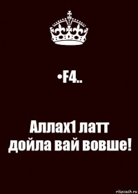 •F4.. Аллах1 латт дойла вай вовше!