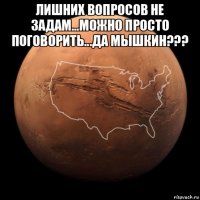 лишних вопросов не задам...можно просто поговорить...да мышкин??? 