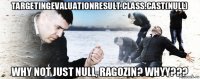 targetingevaluationresult.class.cast(null) why not just null, ragozin? whyy???