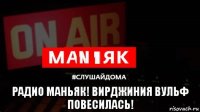  радио маньяк! вирджиния вульф повесилась!