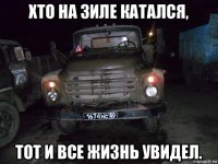 хто на зиле катался, тот и все жизнь увидел.