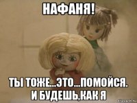 нафаня! ты тоже...это...помойся. и будешь,как я