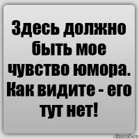 Здесь должно быть мое чувство юмора. Как видите - его тут нет!