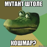 мутант штоле кошмар?