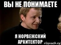 вы не понимаете я норвежский архитектор