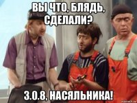 вы что, блядь, сделали? 3.0.8, насяльника!