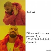 2+2=4 2+2=если 2 это два раза по 1, а 1*2+1*2=4:1=4:2=2. Ответ: 2