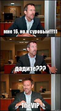 мне 16, но я суровый!!!11 дадите??? TheVIP