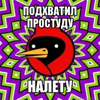 подхватил простуду налету