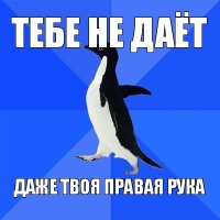 тебе не даёт даже твоя правая рука