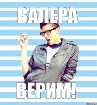 валера верим!