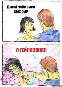 Давай займемся сексом? Я ГЕЙ!!!