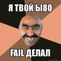 я твой ы80 fail делал