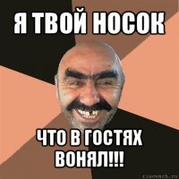 я твой носок что в гостях вонял!!!