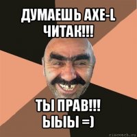 думаешь axe-l читак!!! ты прав!!!
ыыы =)