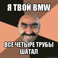 я твой bmw все четыре трубы шатал