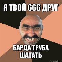 я твой 666 друг барда труба шатать