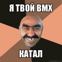 я твой bmx катал