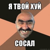 я твой хуй сосал