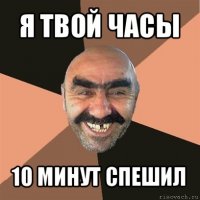 я твой часы 10 минут спешил