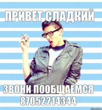 привет сладкий звони пообщаемся 87052214344