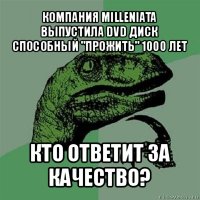 компания milleniata выпустила dvd диск способный "прожить" 1000 лет кто ответит за качество?