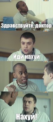 Здравствуйте, доктор Иди нахуй Нахуй? Нахуй!