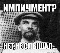 импичмент? нет,не слышал...