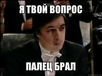 я твой вопрос палец брал