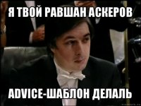 я твой равшан аскеров advice-шаблон делаль