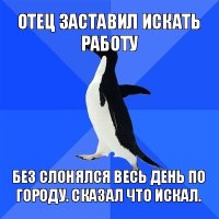 отец заставил искать работу без слонялся весь день по городу. сказал что искал.