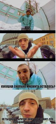 ку! КУ КУ кукушка сколько мнежить осталось? Ну ты даешь, братан! Даже дети знают, что кукушки живут в часах!