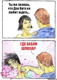 Ты же знаешь, что Дон Вито не любит ждать... ГДЕ БАБКИ ШЛЮХА?