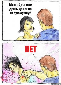 Милый,ты мне дашь денег на новую сумку? Нет