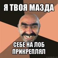 я твоя мазда себе на лоб прикреплял