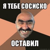 я тебе сосиско оставил