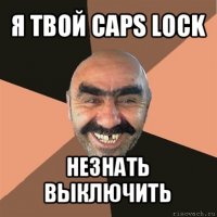 я твой caps lock незнать выключить