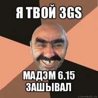 я твой 3gs мадэм 6.15 зашывал