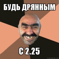 будь дрянным с 2.25