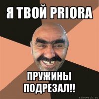 я твой priora пружины подрезал!!