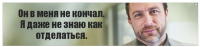 Он в меня не кончал.
Я даже не знаю как отделаться.