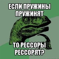 если пружины пружинят то рессоры рессорят?