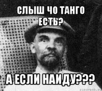 слыш чо танго есть? а если наиду???