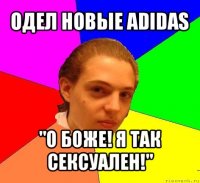 одел новые adidas "о боже! я так сексуален!"