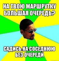 на твою маршрутку большая очередь? садись на соседнюю без очереди