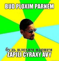 bud ploxim parnem zapili cyraxy avy