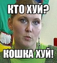 кто хуй? кошка хуй!